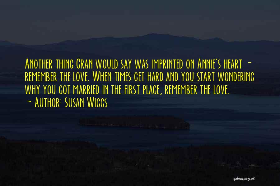 Susan Wiggs Quotes: Another Thing Gran Would Say Was Imprinted On Annie's Heart - Remember The Love. When Times Get Hard And You