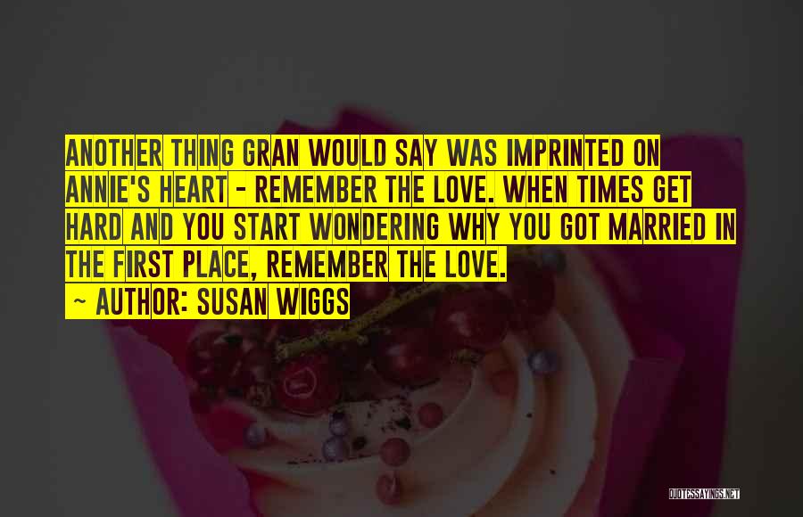 Susan Wiggs Quotes: Another Thing Gran Would Say Was Imprinted On Annie's Heart - Remember The Love. When Times Get Hard And You