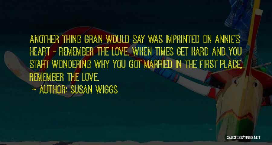 Susan Wiggs Quotes: Another Thing Gran Would Say Was Imprinted On Annie's Heart - Remember The Love. When Times Get Hard And You