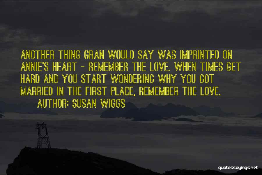 Susan Wiggs Quotes: Another Thing Gran Would Say Was Imprinted On Annie's Heart - Remember The Love. When Times Get Hard And You