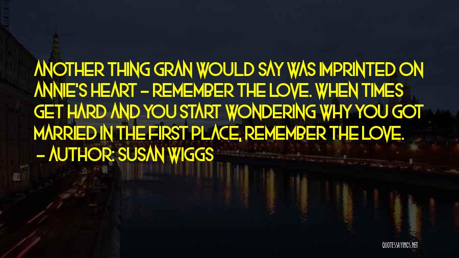 Susan Wiggs Quotes: Another Thing Gran Would Say Was Imprinted On Annie's Heart - Remember The Love. When Times Get Hard And You