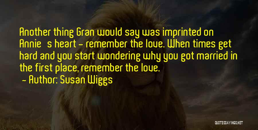 Susan Wiggs Quotes: Another Thing Gran Would Say Was Imprinted On Annie's Heart - Remember The Love. When Times Get Hard And You