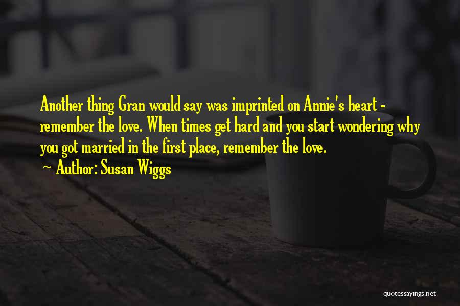 Susan Wiggs Quotes: Another Thing Gran Would Say Was Imprinted On Annie's Heart - Remember The Love. When Times Get Hard And You