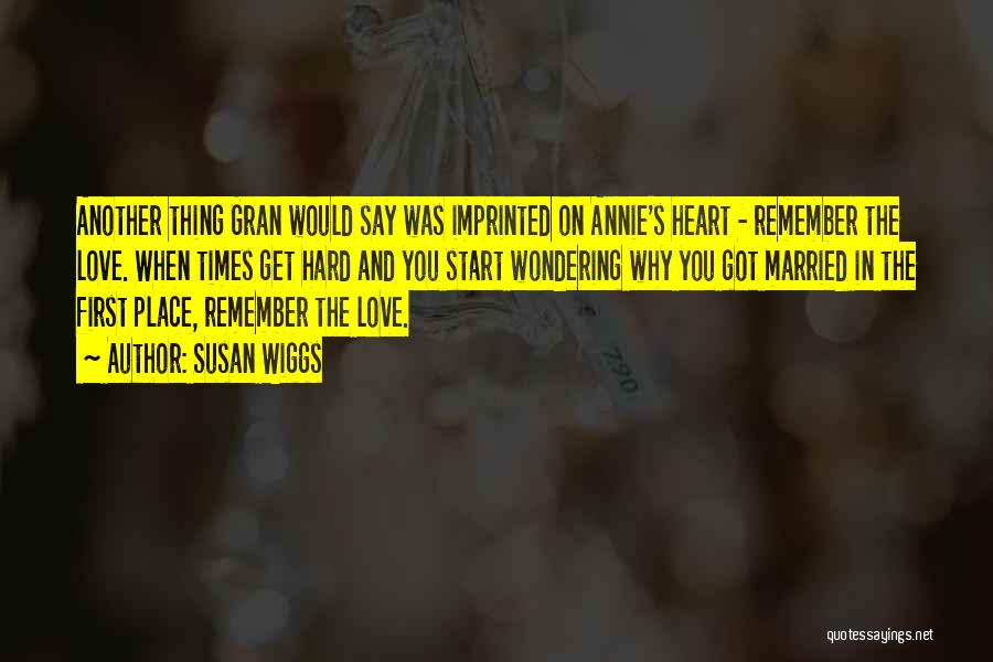 Susan Wiggs Quotes: Another Thing Gran Would Say Was Imprinted On Annie's Heart - Remember The Love. When Times Get Hard And You