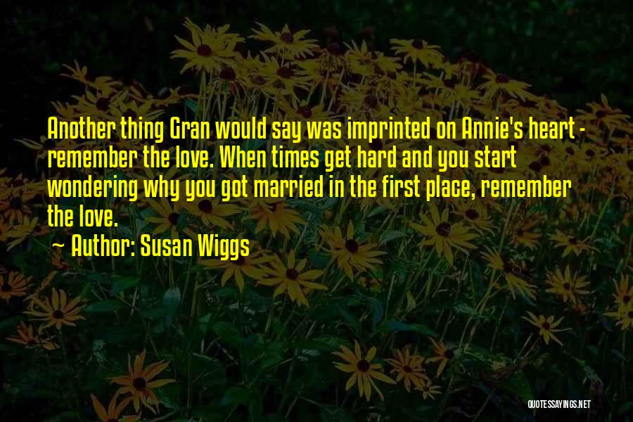 Susan Wiggs Quotes: Another Thing Gran Would Say Was Imprinted On Annie's Heart - Remember The Love. When Times Get Hard And You