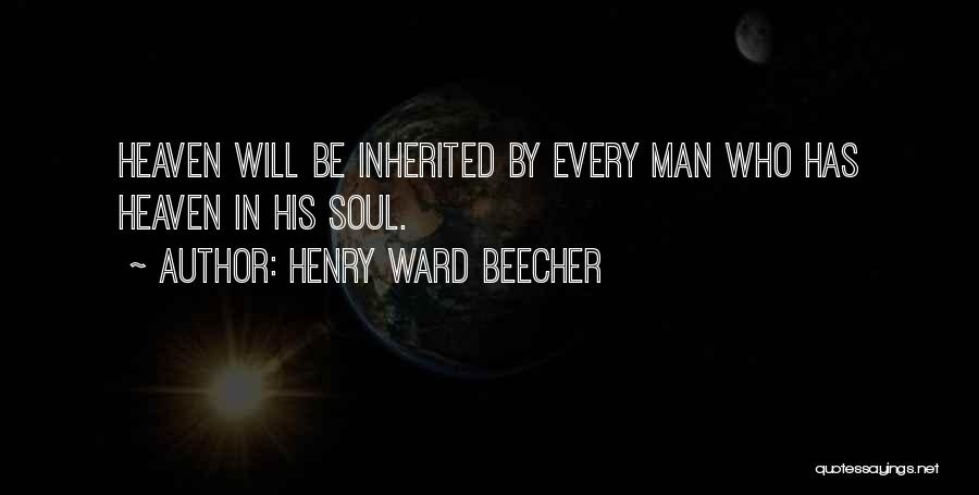 Henry Ward Beecher Quotes: Heaven Will Be Inherited By Every Man Who Has Heaven In His Soul.