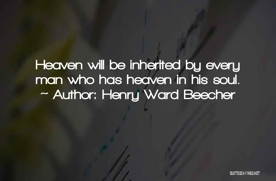 Henry Ward Beecher Quotes: Heaven Will Be Inherited By Every Man Who Has Heaven In His Soul.