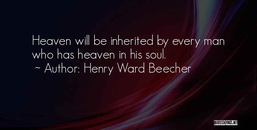 Henry Ward Beecher Quotes: Heaven Will Be Inherited By Every Man Who Has Heaven In His Soul.