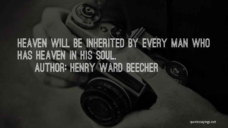 Henry Ward Beecher Quotes: Heaven Will Be Inherited By Every Man Who Has Heaven In His Soul.