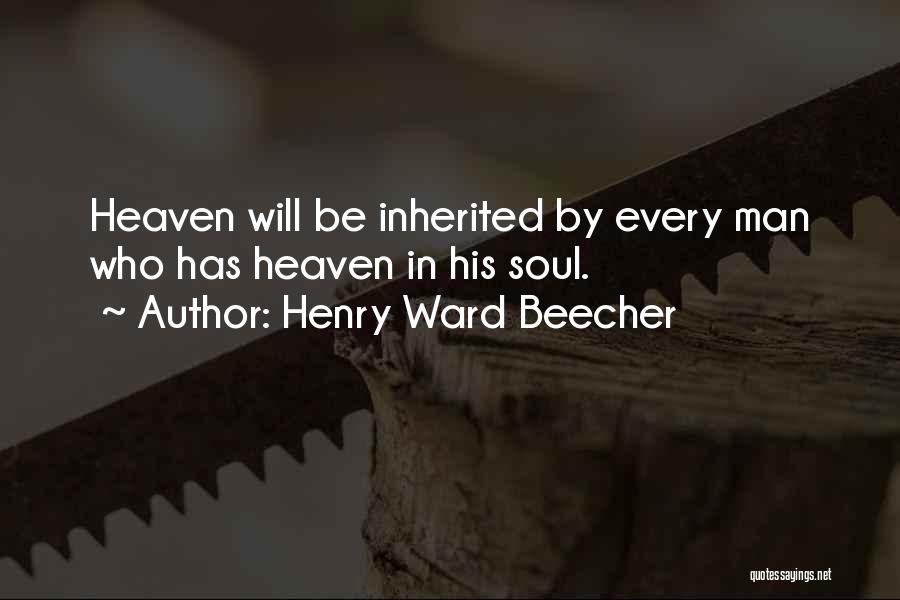 Henry Ward Beecher Quotes: Heaven Will Be Inherited By Every Man Who Has Heaven In His Soul.