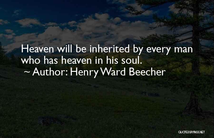 Henry Ward Beecher Quotes: Heaven Will Be Inherited By Every Man Who Has Heaven In His Soul.