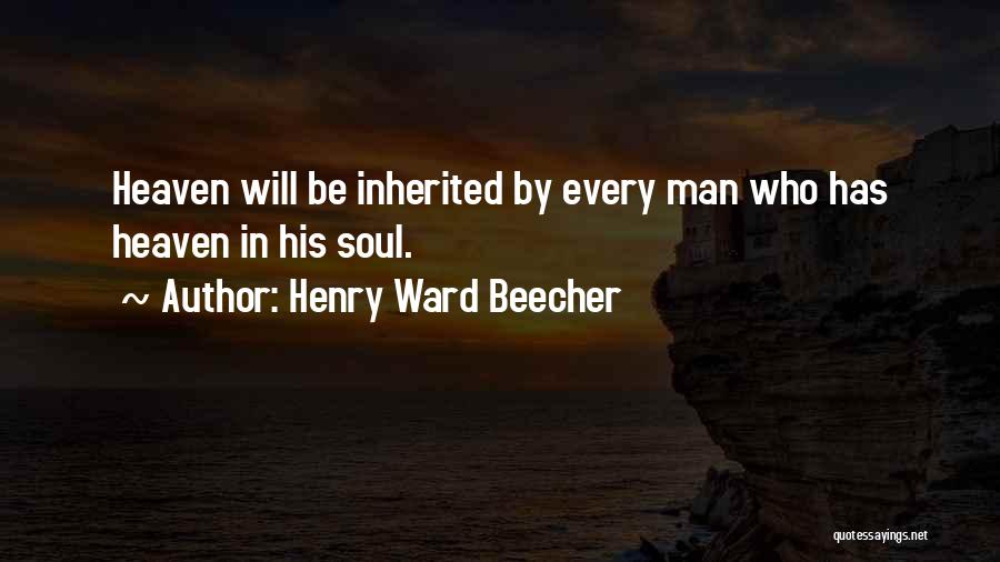 Henry Ward Beecher Quotes: Heaven Will Be Inherited By Every Man Who Has Heaven In His Soul.