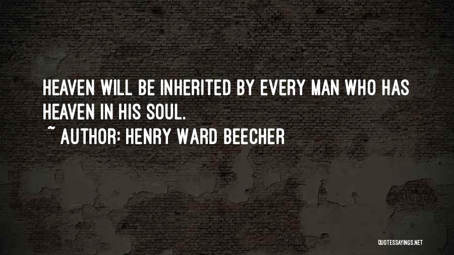 Henry Ward Beecher Quotes: Heaven Will Be Inherited By Every Man Who Has Heaven In His Soul.