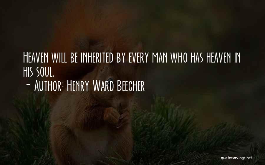 Henry Ward Beecher Quotes: Heaven Will Be Inherited By Every Man Who Has Heaven In His Soul.