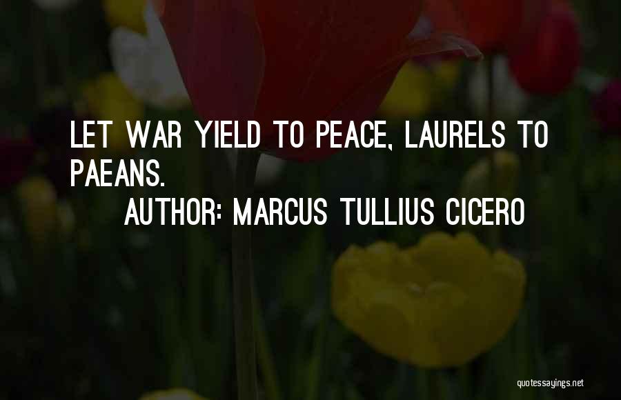 Marcus Tullius Cicero Quotes: Let War Yield To Peace, Laurels To Paeans.