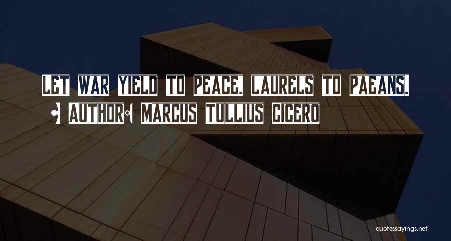 Marcus Tullius Cicero Quotes: Let War Yield To Peace, Laurels To Paeans.