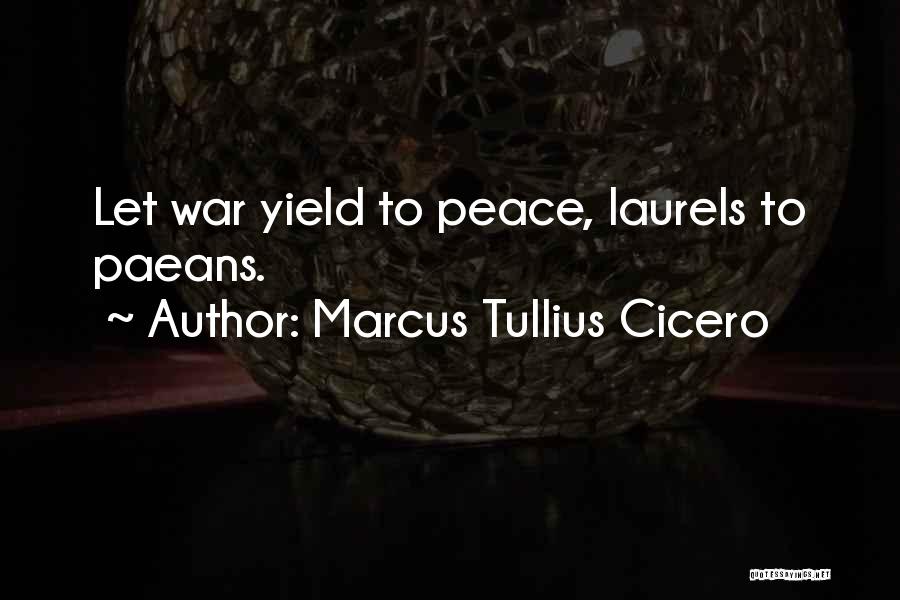 Marcus Tullius Cicero Quotes: Let War Yield To Peace, Laurels To Paeans.