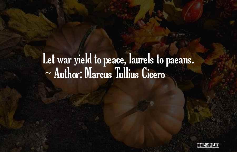 Marcus Tullius Cicero Quotes: Let War Yield To Peace, Laurels To Paeans.