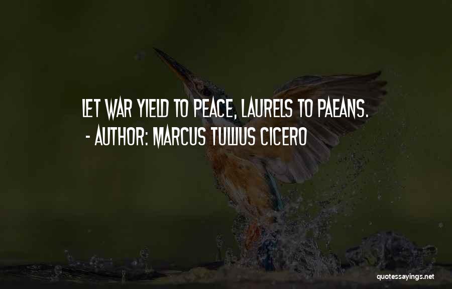 Marcus Tullius Cicero Quotes: Let War Yield To Peace, Laurels To Paeans.