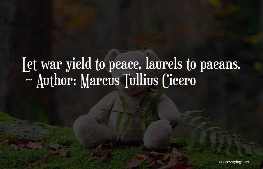 Marcus Tullius Cicero Quotes: Let War Yield To Peace, Laurels To Paeans.