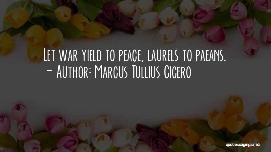 Marcus Tullius Cicero Quotes: Let War Yield To Peace, Laurels To Paeans.