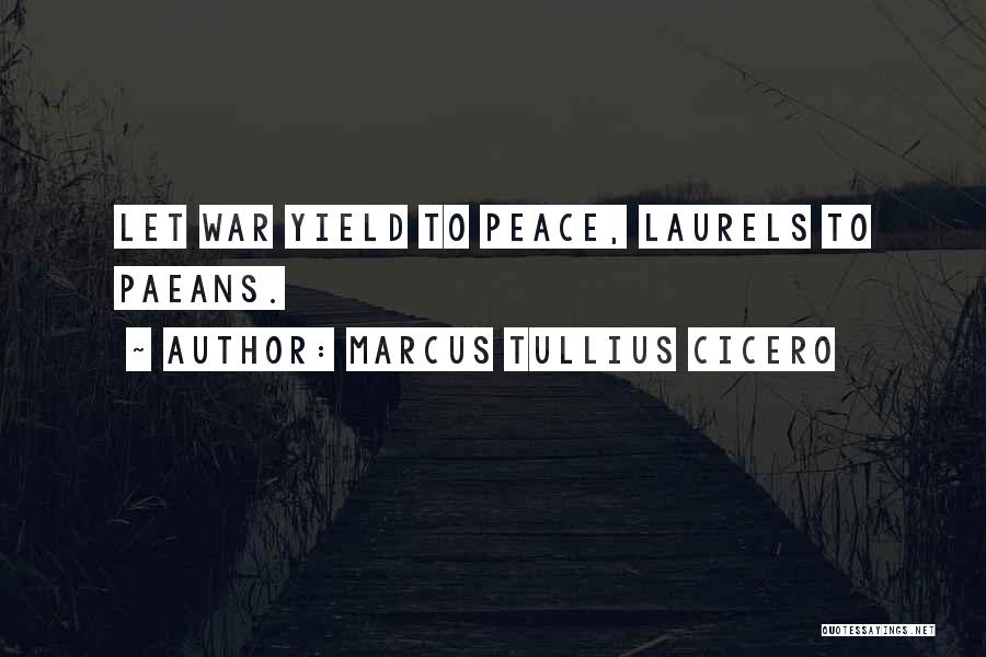 Marcus Tullius Cicero Quotes: Let War Yield To Peace, Laurels To Paeans.