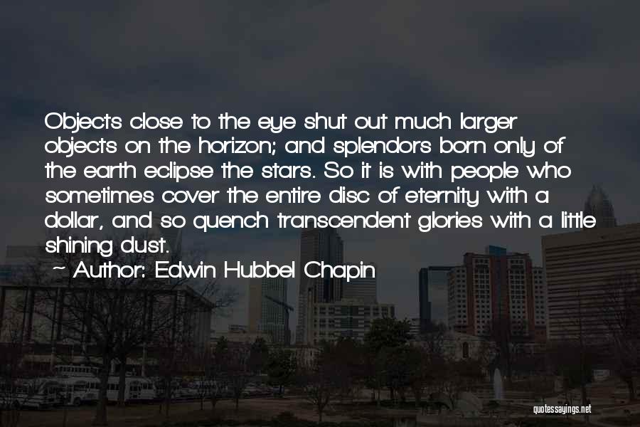 Edwin Hubbel Chapin Quotes: Objects Close To The Eye Shut Out Much Larger Objects On The Horizon; And Splendors Born Only Of The Earth