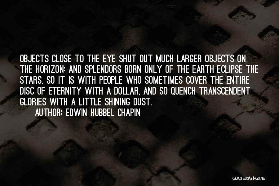 Edwin Hubbel Chapin Quotes: Objects Close To The Eye Shut Out Much Larger Objects On The Horizon; And Splendors Born Only Of The Earth