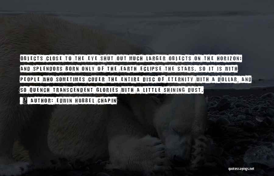 Edwin Hubbel Chapin Quotes: Objects Close To The Eye Shut Out Much Larger Objects On The Horizon; And Splendors Born Only Of The Earth