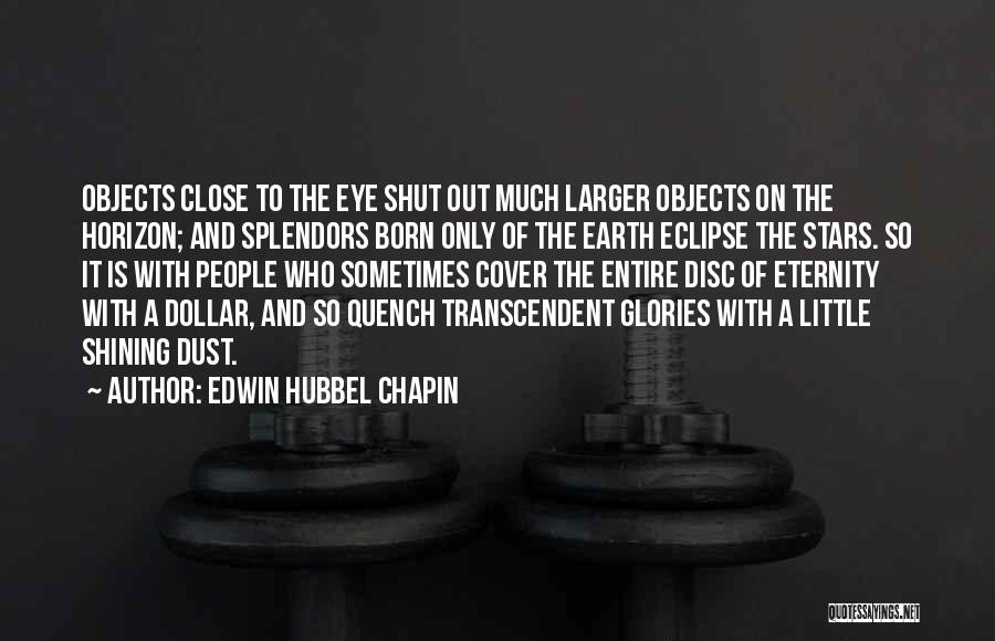 Edwin Hubbel Chapin Quotes: Objects Close To The Eye Shut Out Much Larger Objects On The Horizon; And Splendors Born Only Of The Earth