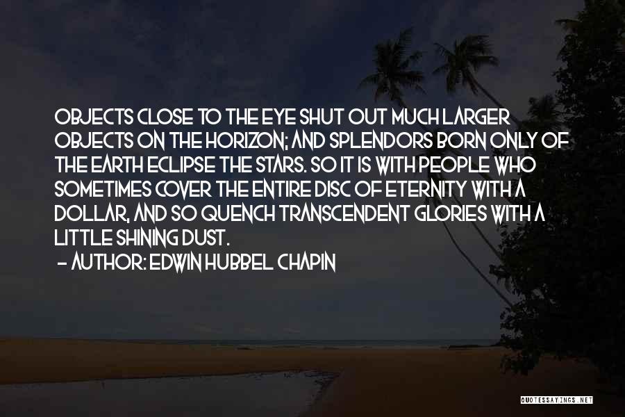Edwin Hubbel Chapin Quotes: Objects Close To The Eye Shut Out Much Larger Objects On The Horizon; And Splendors Born Only Of The Earth