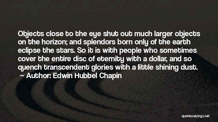 Edwin Hubbel Chapin Quotes: Objects Close To The Eye Shut Out Much Larger Objects On The Horizon; And Splendors Born Only Of The Earth