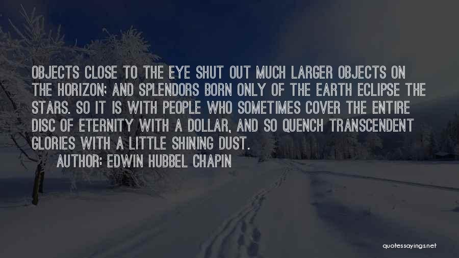 Edwin Hubbel Chapin Quotes: Objects Close To The Eye Shut Out Much Larger Objects On The Horizon; And Splendors Born Only Of The Earth