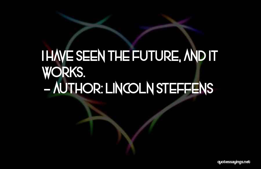 Lincoln Steffens Quotes: I Have Seen The Future, And It Works.