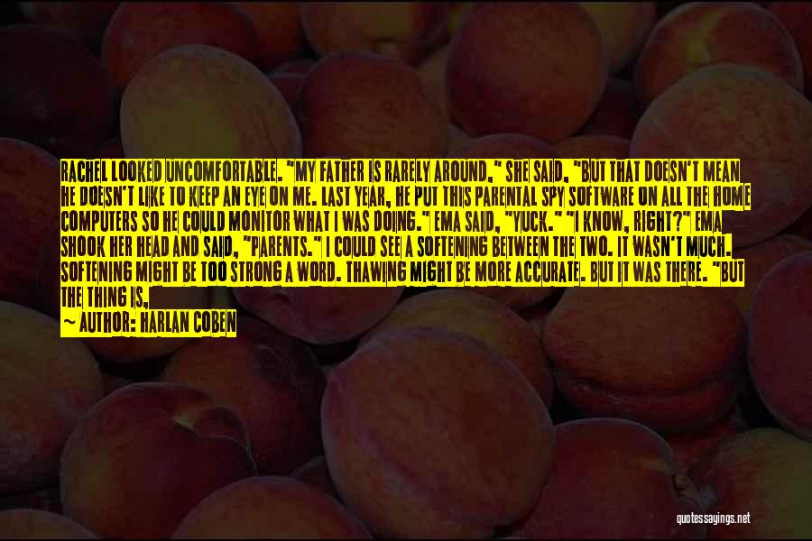 Harlan Coben Quotes: Rachel Looked Uncomfortable. My Father Is Rarely Around, She Said, But That Doesn't Mean He Doesn't Like To Keep An