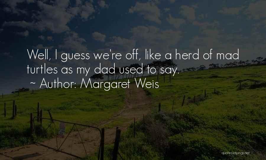 Margaret Weis Quotes: Well, I Guess We're Off, Like A Herd Of Mad Turtles As My Dad Used To Say.