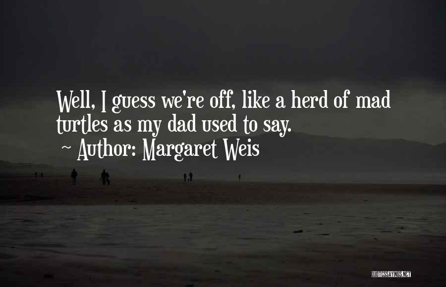 Margaret Weis Quotes: Well, I Guess We're Off, Like A Herd Of Mad Turtles As My Dad Used To Say.