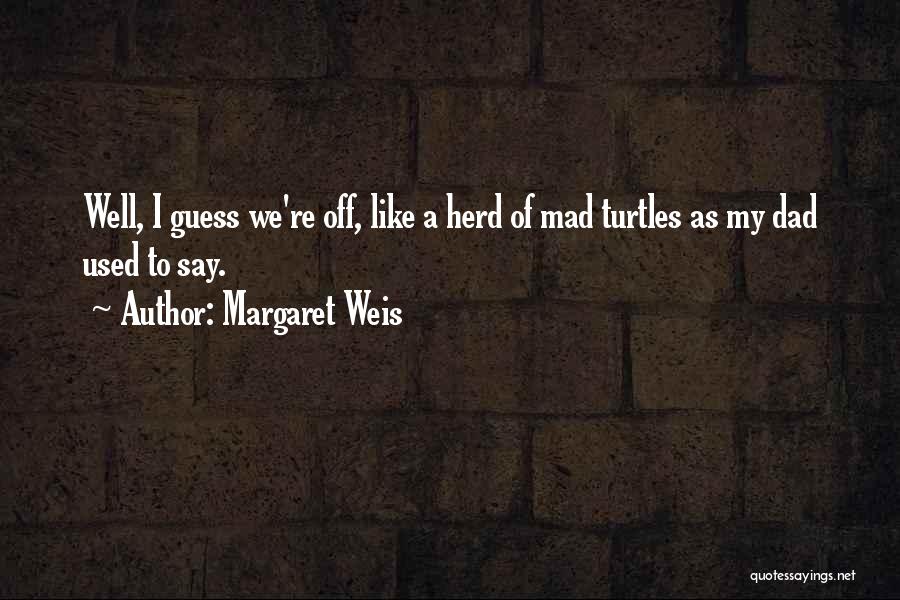 Margaret Weis Quotes: Well, I Guess We're Off, Like A Herd Of Mad Turtles As My Dad Used To Say.