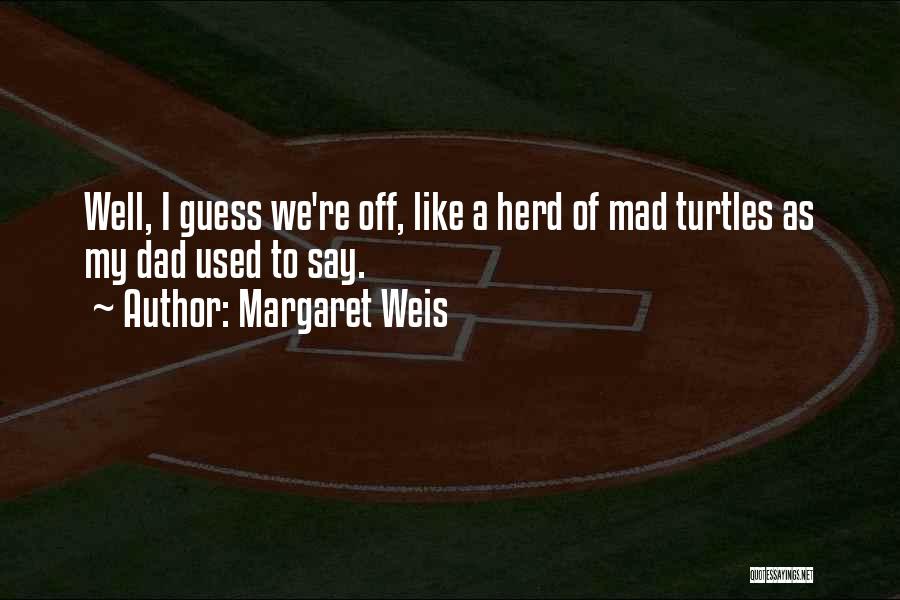 Margaret Weis Quotes: Well, I Guess We're Off, Like A Herd Of Mad Turtles As My Dad Used To Say.