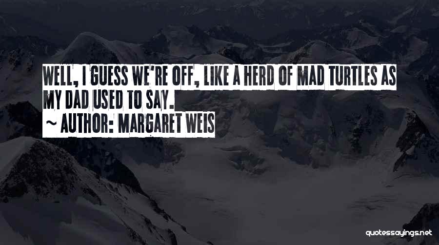 Margaret Weis Quotes: Well, I Guess We're Off, Like A Herd Of Mad Turtles As My Dad Used To Say.