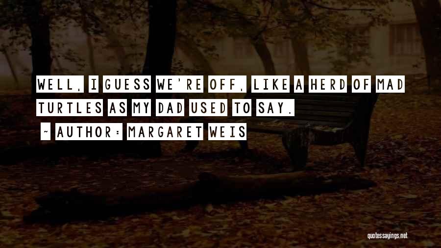 Margaret Weis Quotes: Well, I Guess We're Off, Like A Herd Of Mad Turtles As My Dad Used To Say.