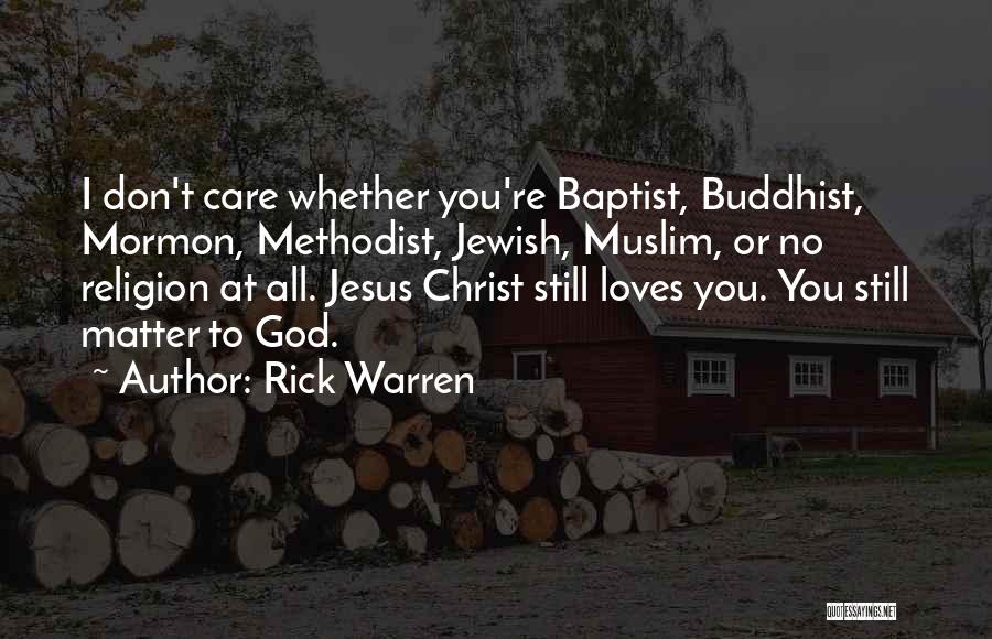 Rick Warren Quotes: I Don't Care Whether You're Baptist, Buddhist, Mormon, Methodist, Jewish, Muslim, Or No Religion At All. Jesus Christ Still Loves