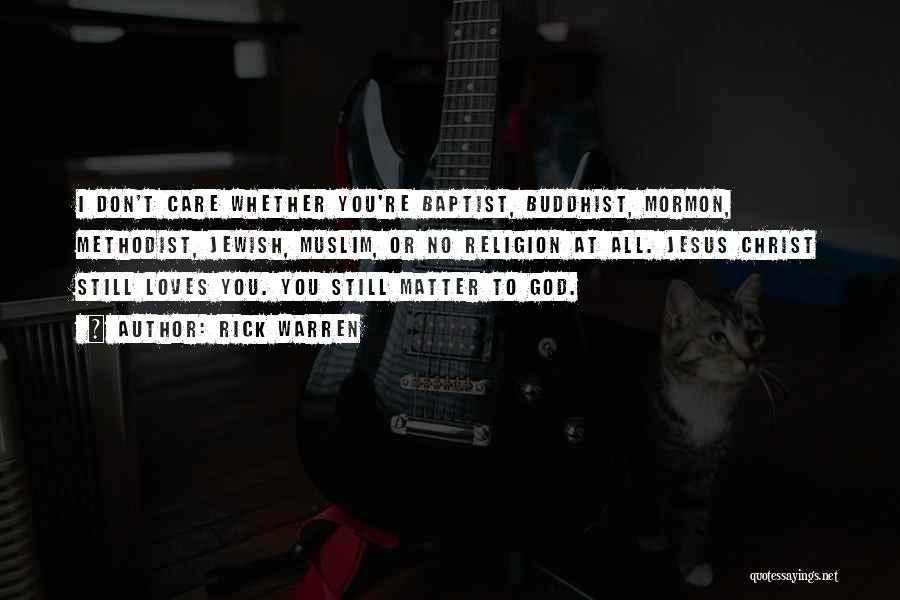 Rick Warren Quotes: I Don't Care Whether You're Baptist, Buddhist, Mormon, Methodist, Jewish, Muslim, Or No Religion At All. Jesus Christ Still Loves