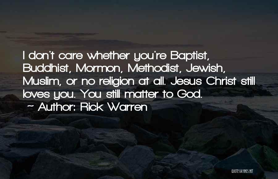 Rick Warren Quotes: I Don't Care Whether You're Baptist, Buddhist, Mormon, Methodist, Jewish, Muslim, Or No Religion At All. Jesus Christ Still Loves