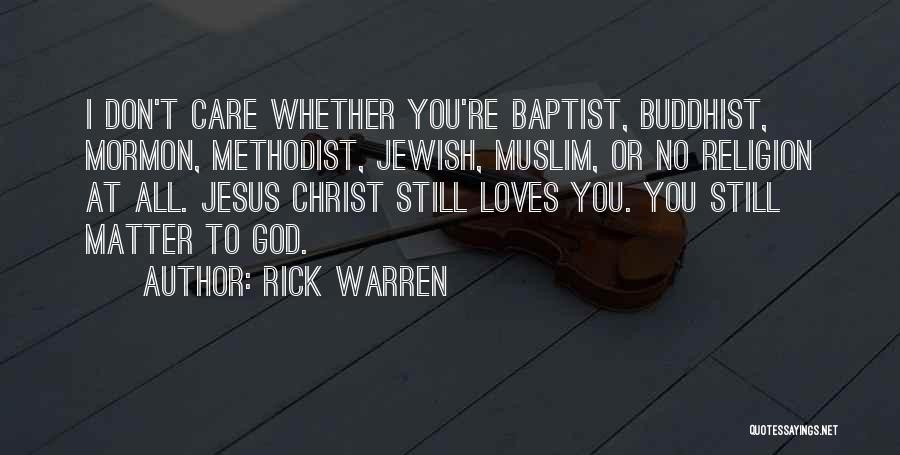 Rick Warren Quotes: I Don't Care Whether You're Baptist, Buddhist, Mormon, Methodist, Jewish, Muslim, Or No Religion At All. Jesus Christ Still Loves