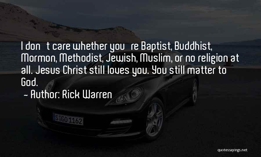 Rick Warren Quotes: I Don't Care Whether You're Baptist, Buddhist, Mormon, Methodist, Jewish, Muslim, Or No Religion At All. Jesus Christ Still Loves