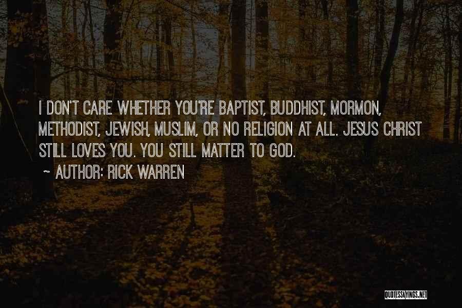 Rick Warren Quotes: I Don't Care Whether You're Baptist, Buddhist, Mormon, Methodist, Jewish, Muslim, Or No Religion At All. Jesus Christ Still Loves