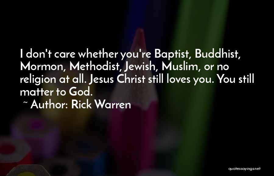 Rick Warren Quotes: I Don't Care Whether You're Baptist, Buddhist, Mormon, Methodist, Jewish, Muslim, Or No Religion At All. Jesus Christ Still Loves