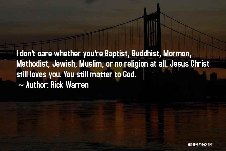 Rick Warren Quotes: I Don't Care Whether You're Baptist, Buddhist, Mormon, Methodist, Jewish, Muslim, Or No Religion At All. Jesus Christ Still Loves