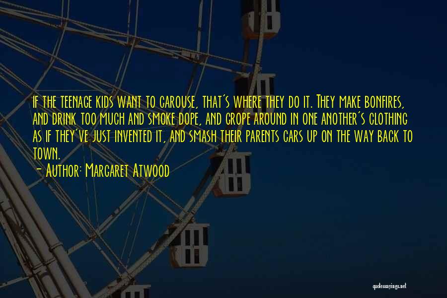 Margaret Atwood Quotes: If The Teenage Kids Want To Carouse, That's Where They Do It. They Make Bonfires, And Drink Too Much And